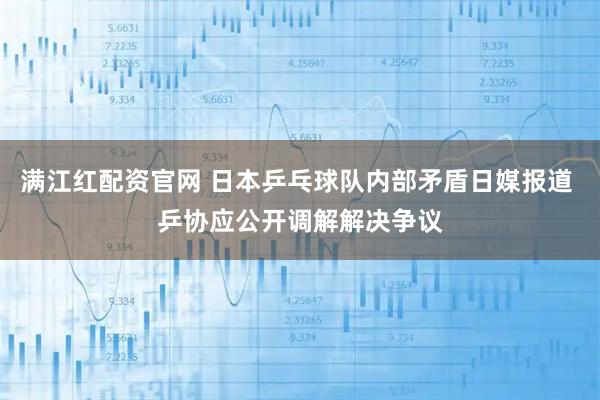 满江红配资官网 日本乒乓球队内部矛盾日媒报道 乒协应公开调解解决争议