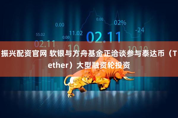 振兴配资官网 软银与方舟基金正洽谈参与泰达币（Tether）大型融资轮投资