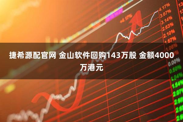捷希源配官网 金山软件回购143万股 金额4000万港元