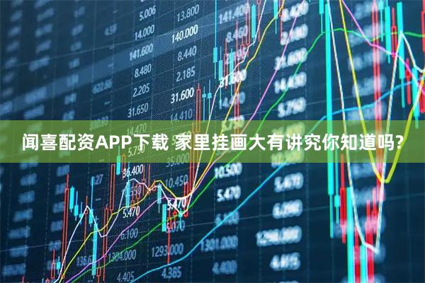 闻喜配资APP下载 家里挂画大有讲究你知道吗?