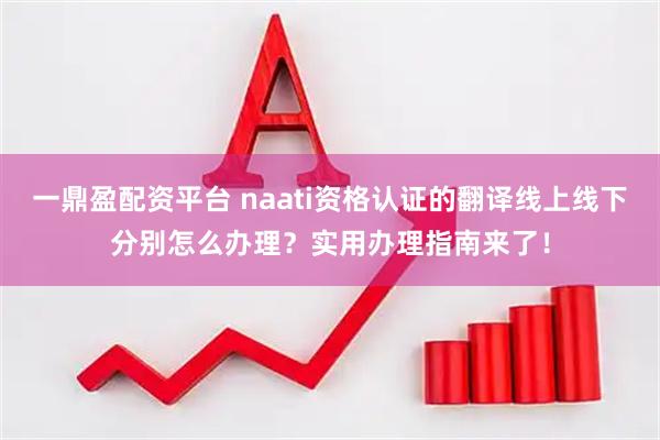 一鼎盈配资平台 naati资格认证的翻译线上线下分别怎么办理？实用办理指南来了！