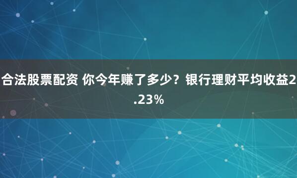 合法股票配资 你今年赚了多少？银行理财平均收益2.23%