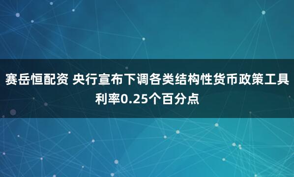 赛岳恒配资 央行宣布下调各类结构性货币政策工具利率0.25个百分点