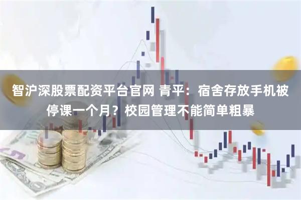 智沪深股票配资平台官网 青平：宿舍存放手机被停课一个月？校园管理不能简单粗暴