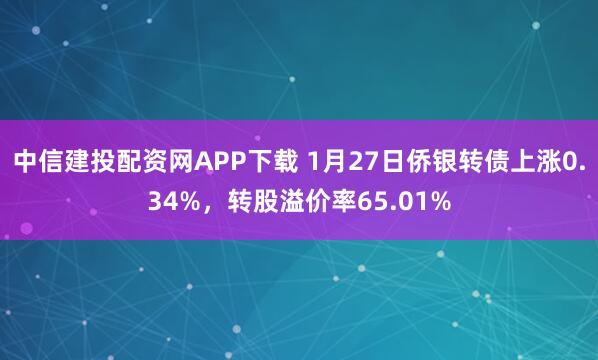 中信建投配资网APP下载 1月27日侨银转债上涨0.34%，转股溢价率65.01%