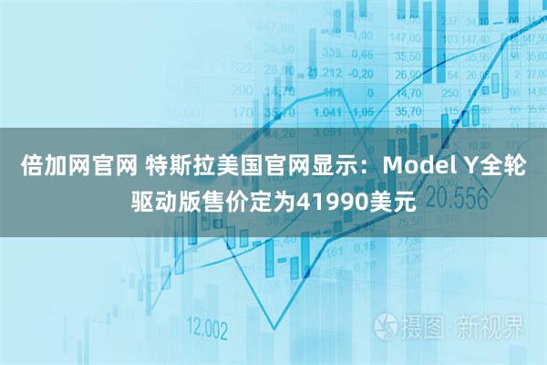 倍加网官网 特斯拉美国官网显示：Model Y全轮驱动版售价定为41990美元