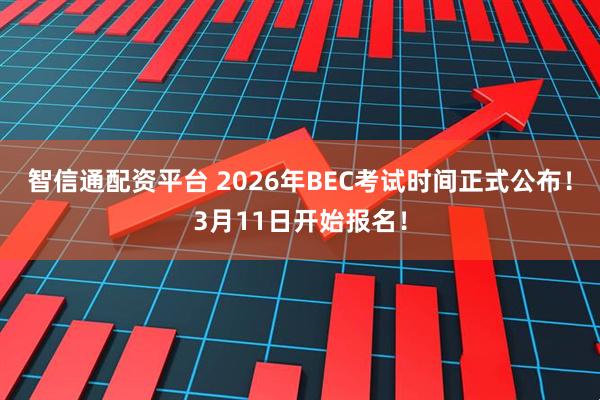 智信通配资平台 2026年BEC考试时间正式公布！3月11日开始报名！